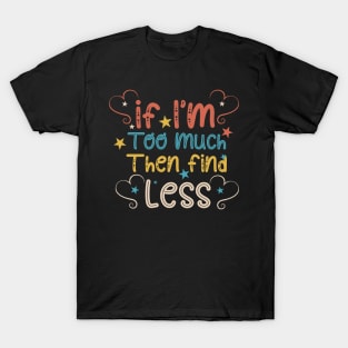 If I'm Too Much Then Find Less T-Shirt